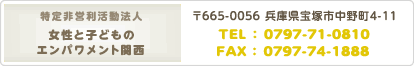 特定非営利活動法人 女性と子どものエンパワメント関西 〒665-0056　兵庫県宝塚市中野町４－１１ ＴＥＬ　0797-71-0810 ＦＡＸ　0797-74-1888